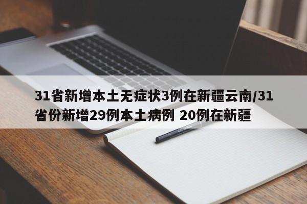 31省新增本土無癥狀3例在新疆云南/31省份新增29例本土病例 20例在新疆