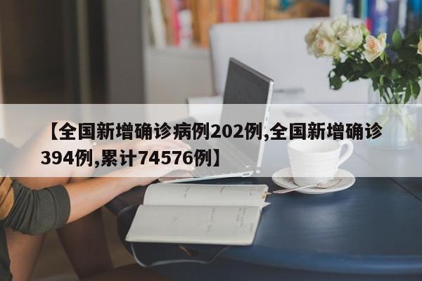【全國新增確診病例202例,全國新增確診394例,累計(jì)74576例】