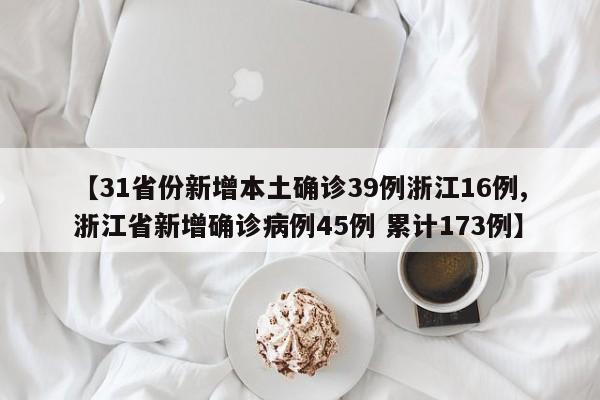 【31省份新增本土確診39例浙江16例,浙江省新增確診病例45例 累計173例】