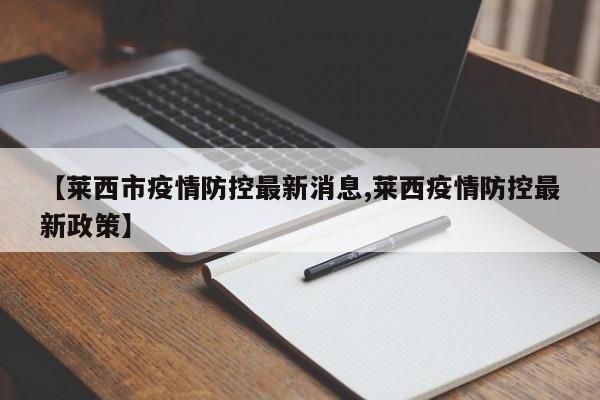 【萊西市疫情防控最新消息,萊西疫情防控最新政策】