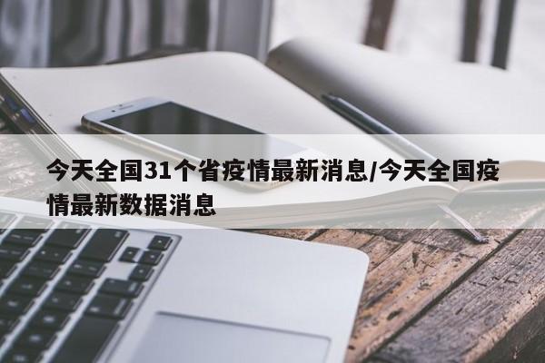 今天全國31個省疫情最新消息/今天全國疫情最新數(shù)據(jù)消息