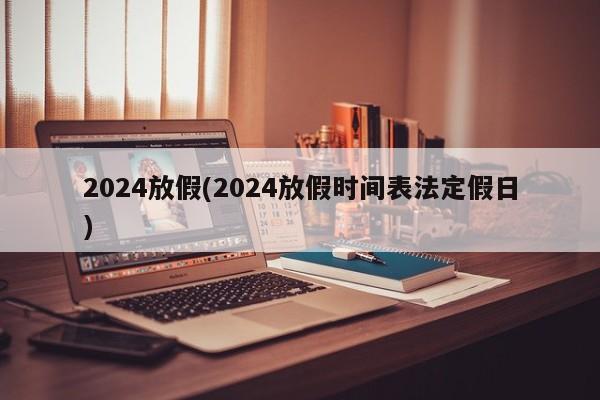 2024放假(2024放假時間表法定假日)