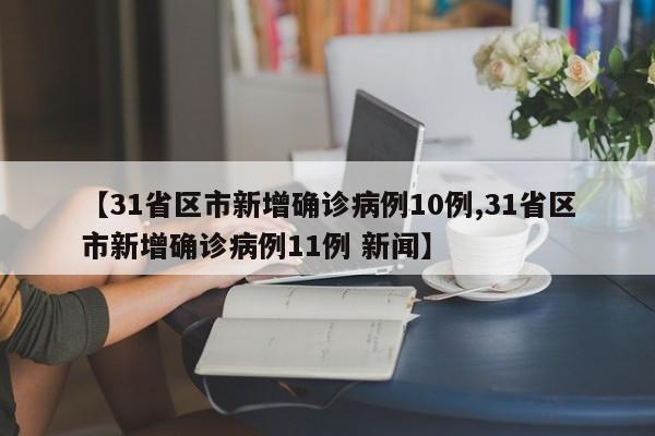 【31省區(qū)市新增確診病例10例,31省區(qū)市新增確診病例11例 新聞】