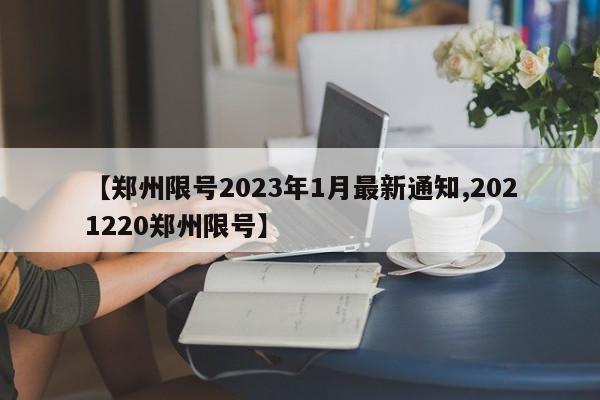 【鄭州限號2023年1月最新通知,2021220鄭州限號】