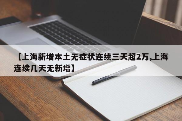 【上海新增本土無癥狀連續(xù)三天超2萬,上海連續(xù)幾天無新增】