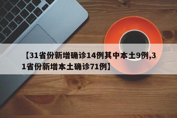 【31省份新增確診14例其中本土9例,31省份新增本土確診71例】