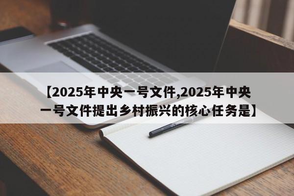 【2025年中央一號文件,2025年中央一號文件提出鄉(xiāng)村振興的核心任務(wù)是】