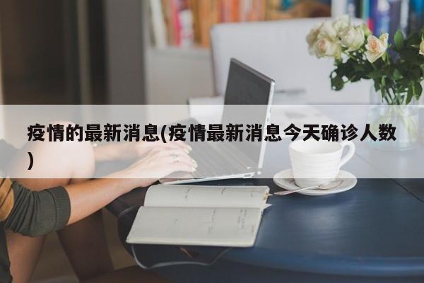 疫情的最新消息(疫情最新消息今天確診人數(shù))