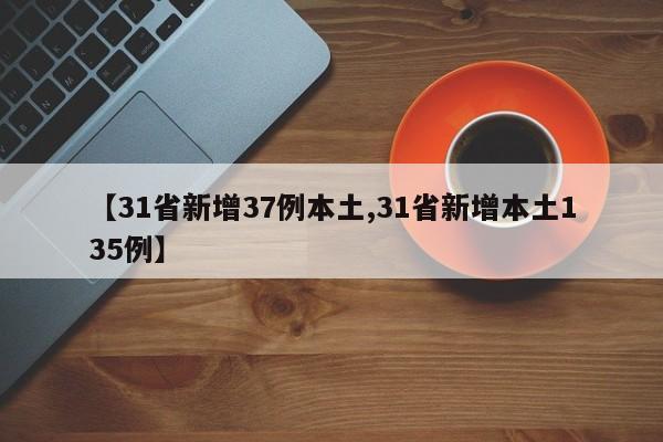 【31省新增37例本土,31省新增本土135例】