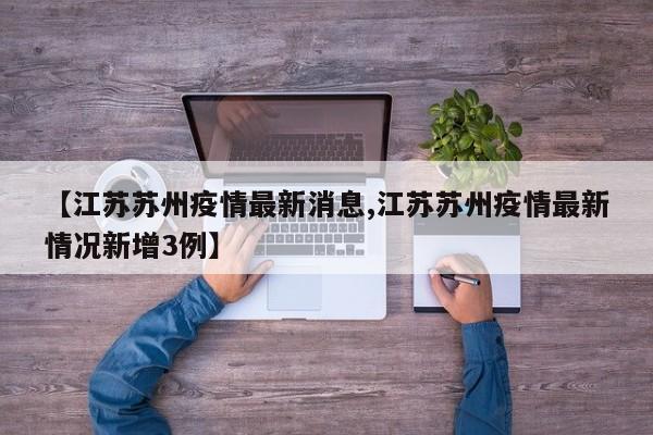 【江蘇蘇州疫情最新消息,江蘇蘇州疫情最新情況新增3例】