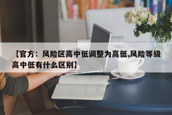 【官方：風(fēng)險(xiǎn)區(qū)高中低調(diào)整為高低,風(fēng)險(xiǎn)等級(jí)高中低有什么區(qū)別】