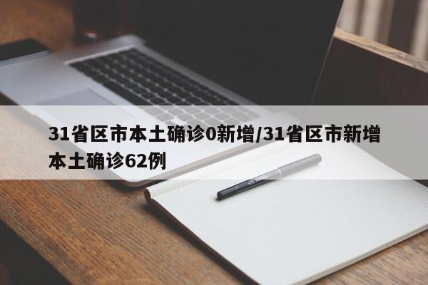 31省區(qū)市本土確診0新增/31省區(qū)市新增本土確診62例