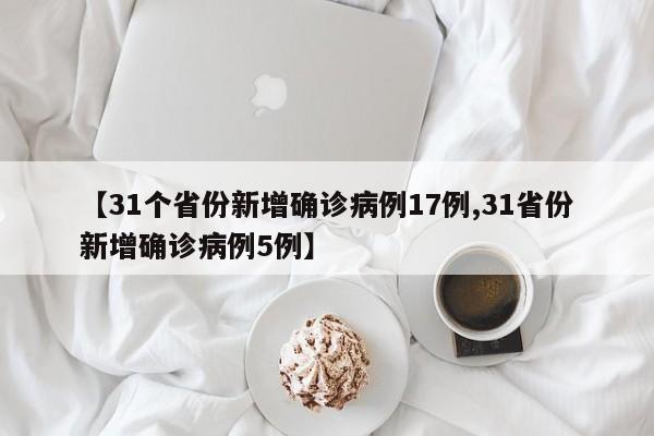 【31個(gè)省份新增確診病例17例,31省份新增確診病例5例】