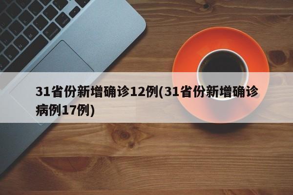 31省份新增確診12例(31省份新增確診病例17例)