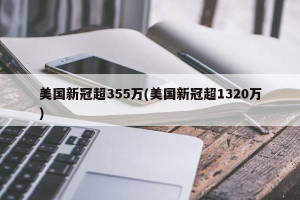 美國新冠超355萬(美國新冠超1320萬)