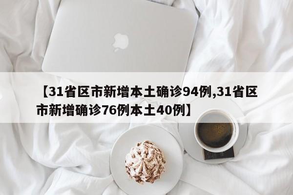 【31省區(qū)市新增本土確診94例,31省區(qū)市新增確診76例本土40例】
