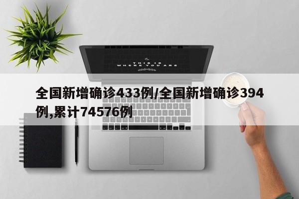 全國新增確診433例/全國新增確診394例,累計(jì)74576例