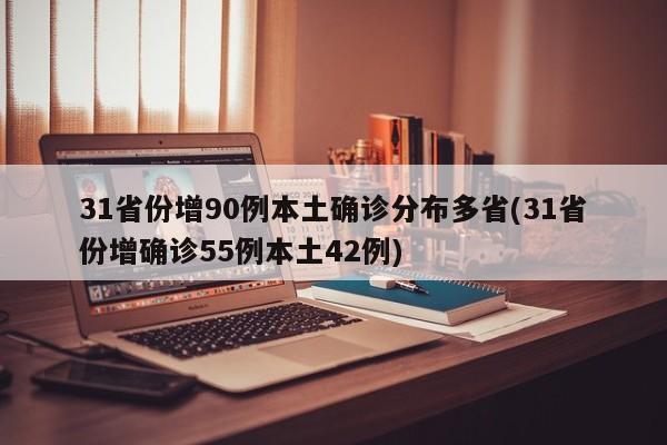 31省份增90例本土確診分布多省(31省份增確診55例本土42例)