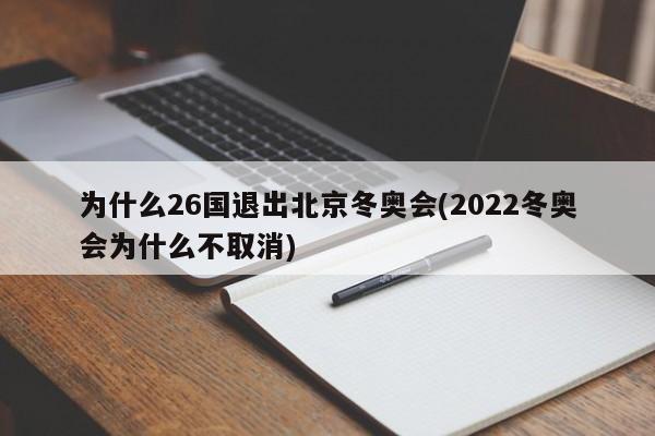為什么26國退出北京冬奧會(2022冬奧會為什么不取消)