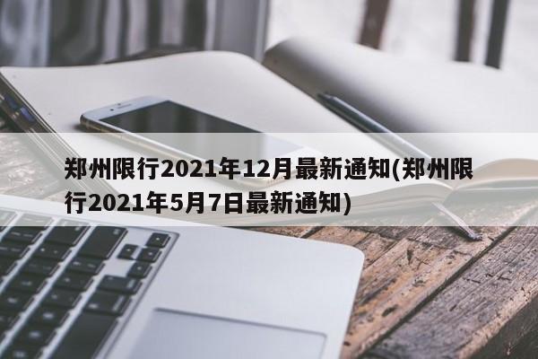 鄭州限行2021年12月最新通知(鄭州限行2021年5月7日最新通知)