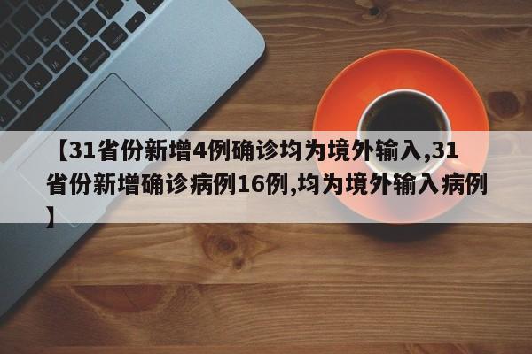 【31省份新增4例確診均為境外輸入,31省份新增確診病例16例,均為境外輸入病例】
