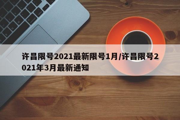 許昌限號2021最新限號1月/許昌限號2021年3月最新通知