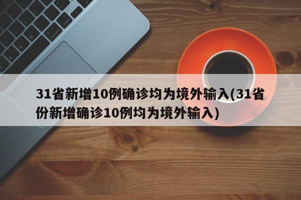 31省新增10例確診均為境外輸入(31省份新增確診10例均為境外輸入)