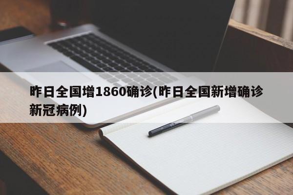 昨日全國增1860確診(昨日全國新增確診新冠病例)