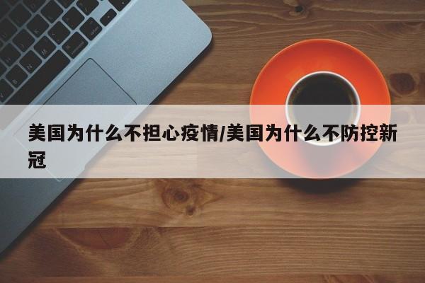 美國為什么不擔心疫情/美國為什么不防控新冠