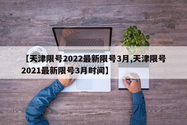 【天津限號2022最新限號3月,天津限號2021最新限號3月時間】