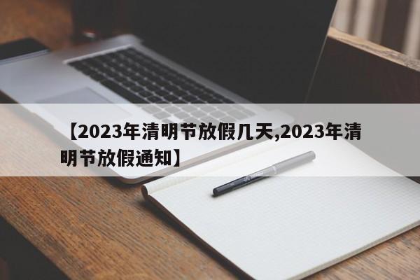 【2023年清明節(jié)放假幾天,2023年清明節(jié)放假通知】