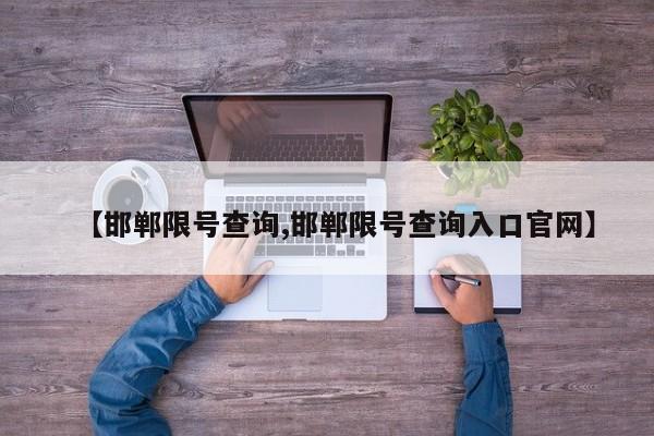 【邯鄲限號查詢,邯鄲限號查詢?nèi)肟诠倬W(wǎng)】