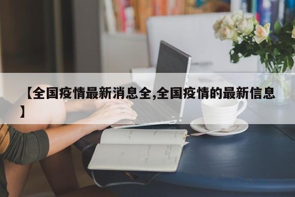 【全國疫情最新消息全,全國疫情的最新信息】