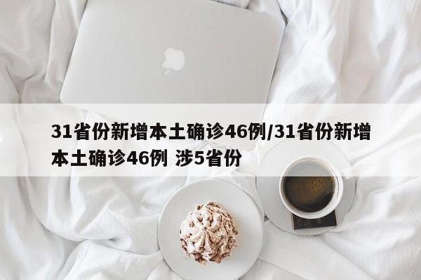31省份新增本土確診46例/31省份新增本土確診46例 涉5省份