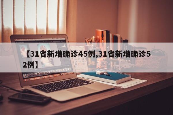 【31省新增確診45例,31省新增確診52例】