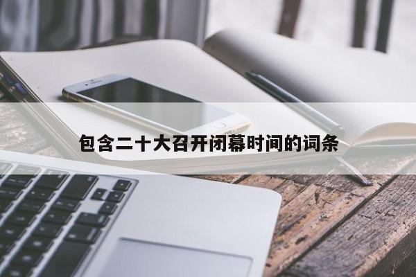 包含二十大召開閉幕時(shí)間的詞條