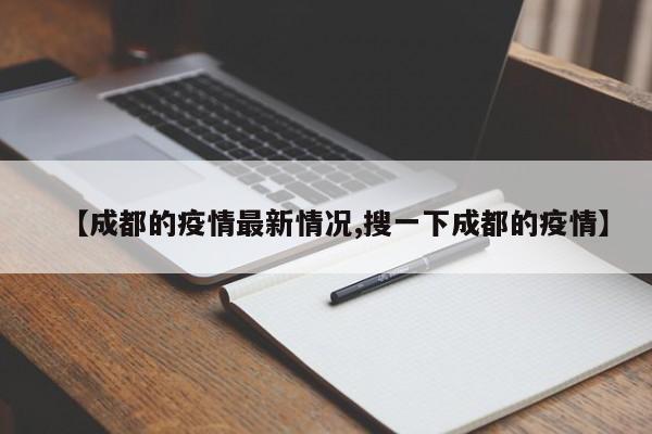 【成都的疫情最新情況,搜一下成都的疫情】
