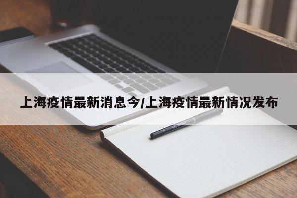 上海疫情最新消息今/上海疫情最新情況發(fā)布