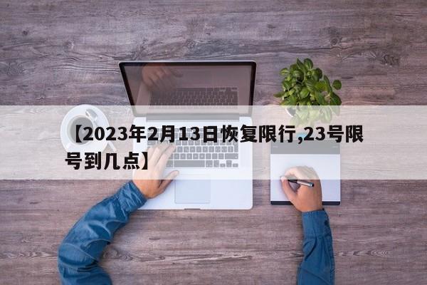 【2023年2月13日恢復(fù)限行,23號限號到幾點】