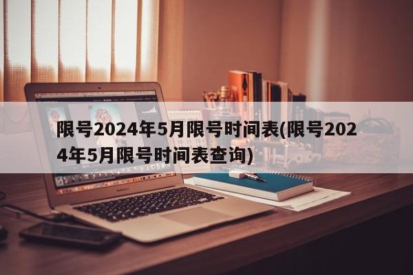 限號(hào)2024年5月限號(hào)時(shí)間表(限號(hào)2024年5月限號(hào)時(shí)間表查詢)