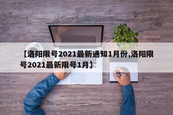 【洛陽限號(hào)2021最新通知1月份,洛陽限號(hào)2021最新限號(hào)1月】