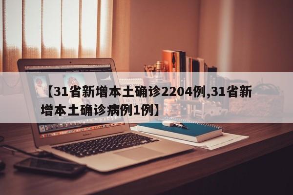 【31省新增本土確診2204例,31省新增本土確診病例1例】