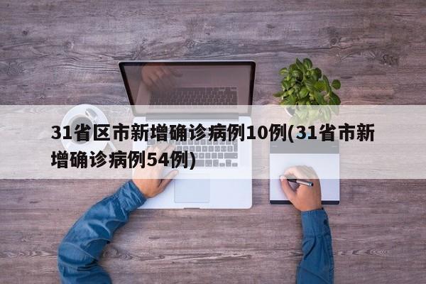 31省區(qū)市新增確診病例10例(31省市新增確診病例54例)