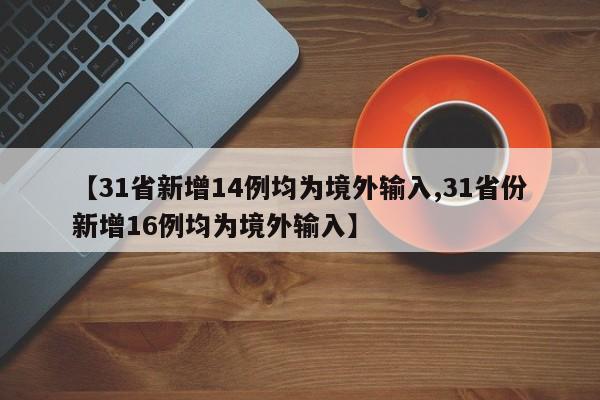 【31省新增14例均為境外輸入,31省份新增16例均為境外輸入】