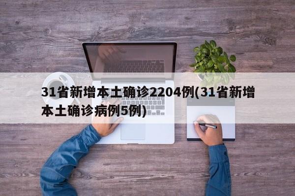 31省新增本土確診2204例(31省新增本土確診病例5例)