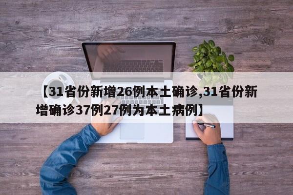 【31省份新增26例本土確診,31省份新增確診37例27例為本土病例】
