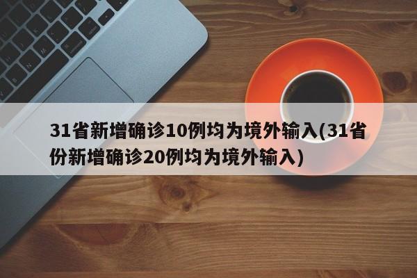 31省新增確診10例均為境外輸入(31省份新增確診20例均為境外輸入)