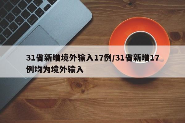31省新增境外輸入17例/31省新增17例均為境外輸入