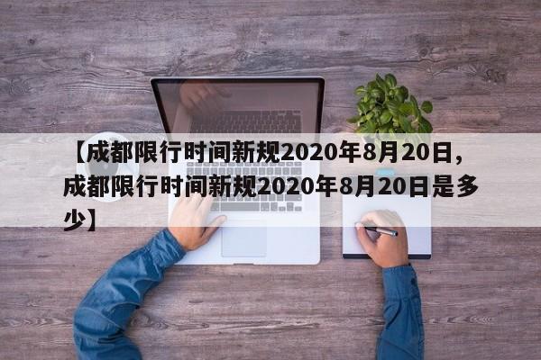 【成都限行時(shí)間新規(guī)2020年8月20日,成都限行時(shí)間新規(guī)2020年8月20日是多少】