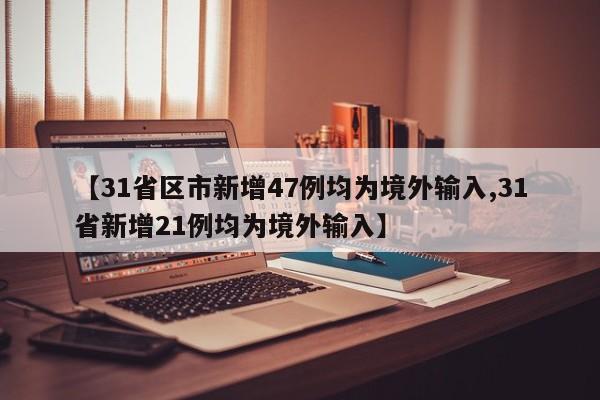 【31省區(qū)市新增47例均為境外輸入,31省新增21例均為境外輸入】